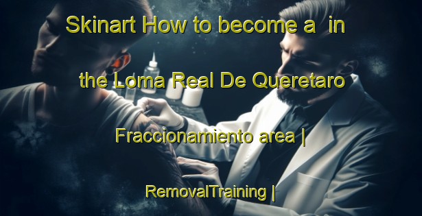 Skinart How to become a  in the Loma Real De Queretaro  Fraccionamiento area | RemovalTraining | RemovalClasses | SkinartTraining-Mexico